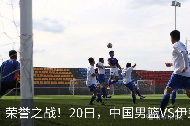 荣誉之战！20日，中国男篮VS伊朗 输不起 郭士强表态 日本VS韩国争冠